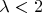 \lambda<2