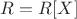 $R=R[X]$