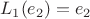 $$L_1(e_2) = e_2$$