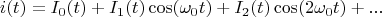 $$i(t)=I_0(t)+I_1(t)\cos(\omega_0t)+I_2(t)\cos(2\omega_0t)+...$$