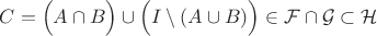 $C=\Big(A\cap B\Big)\cup \Big(I\setminus (A\cup B)\Big)\in\mathcal F\cap\mathcal G\subset\mathcal H$