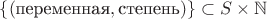 $\{(\text{переменная}, \text{степень})\} \subset S \times \mathbb{N}$