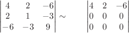 $\qquad
\begin{vmatrix}
4 &  2 & -6 \\
2 &  1 & -3 \\
-6&-3 & 9  \\
\end{vmatrix}
\sim
\qquad
\begin{vmatrix}
4 &  2 & -6 \\
0 &  0 & 0 \\
0 & 0 & 0  \\
\end{vmatrix}$