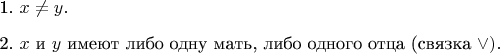 $$\begin{enumerate}
\item 1. $x\neq y.$
\item 2. $x$ и $y$ имеют либо одну мать, либо одного отца (связка \vee).
\end{enumerate}
$$