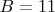 $B=11$
