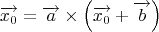 $$\overrightarrow{x_0}=\overrightarrow{a}\times\left(\overrightarrow{x_0}+\overrightarrow{b}\right)$$