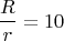 \[
\frac{R}{r} = 10
\]