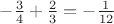 $-\frac{3}{4}+\frac{2}{3}=-\frac{1}{12}$