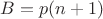$B=p(n+1)$
