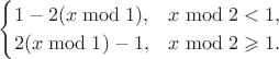 $$\begin{cases} 1-2(x\bmod1), & x\bmod2 < 1, \\ 2(x\bmod1)-1, & x\bmod2\geqslant 1. \end{cases}$$