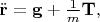 $\ddot{\mathbf{r}}=\mathbf{g}+\frac{1}{m}\mathbf{T},$