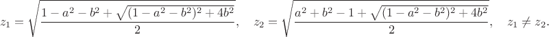 $$z_1=\sqrt{\frac{1-a^2-b^2+\sqrt{(1-a^2-b^2)^2+4b^2}}{2}},\quad z_2=\sqrt{\frac{a^2+b^2-1+\sqrt{(1-a^2-b^2)^2+4b^2}}{2}},\quad z_1\neq z_2.$$