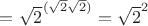 $ = \sqrt2 ^ {(\sqrt2 \sqrt2)} = \sqrt2 ^{2} $