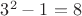 $3^2 - 1 = 8$