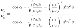 $\dfrac {E_r}{E_0}=\dfrac{\cos\alpha-\sqrt{\dfrac{\varepsilon_2\mu_1}{\varepsilon_1\mu_2}-\left(\dfrac{\mu_1}{\mu_2}\right)^2\sin^2\alpha}}{\cos\alpha+\sqrt{\dfrac{\varepsilon_2\mu_1}{\varepsilon_1\mu_2}-\left(\dfrac{\mu_1}{\mu_2}\right)^2\sin^2\alpha}}$