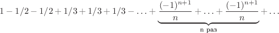 $1 - 1/2 - 1/2 + 1/3 + 1/3 + 1/3 - \ldots + \underbrace{\frac{(-1)^{n + 1}}{n} + \ldots +\frac{(-1)^{n + 1}}{n}}_{\text{n раз}} + \ldots$
