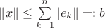 $\lVert x\rVert\leq \sum\limits_{k=1}^{n} \lVert e_k \rVert =: b$