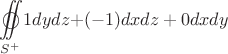\[
\mathop{{\int\!\!\!\!\!\int}\mkern-21mu \bigcirc}\limits_{S^ +  } 
 {1dydz + } ( - 1)dxdz + 0dxdy
\]