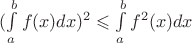 $( \int\limits_{a}^{b} f(x)dx )^{2} \leqslant \int\limits_{a}^{b} f^{2}(x)dx$