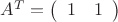 $A^T = \left( \begin{array}{rr} 1 & 1 \end{array} \right)$