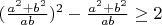 $(\frac{a^2+b^2}{ab})^2-\frac{a^2+b^2}{ab}\ge 2$