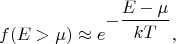 $$f(E>\mu)\approx e^{\displaystyle -\frac{E-\mu}{kT}}},$$