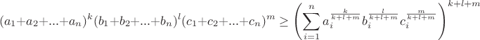 $$(a_1+a_2+...+a_n)^k(b_1+b_2+...+b_n)^l(c_1+c_2+...+c_n)^m\geq\left(\sum_{i=1}^na_i^{\frac{k}{k+l+m}}b_i^{\frac{l}{k+l+m}}c_i^{\frac{m}{k+l+m}}\right)^{k+l+m}$$