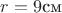 $r=9 \text{см}$