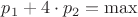 $p_1+4\cdot p_2 = \max$ $p_1+4\cdot p_2 = \max$