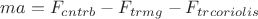 $ma=F_{cntrb} - F_{trmg} - F_{trcoriolis}$