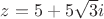 $z=5+5\sqrt{3}i$