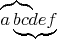 $\lefteqn{\overbrace{\phantom{abc}}}a\underbrace{bcdef}$