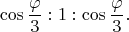 $$\cos \frac{\varphi}{3}:1:\cos \frac{\varphi}{3}.$$