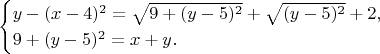 $$\begin{cases}y-(x-4)^2=\sqrt{9+(y-5)^2}+\sqrt{(y-5)^2}+2,\\ 9+(y-5)^2=x+y.\end{cases}$$