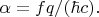 $\alpha=fq/(\hbar c).$