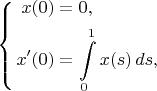 $$\left\{\begin{aligned}x(0)&=0,\\x'(0)&=\int\limits_0^1x(s)\,ds,\end{aligned}\right.$$