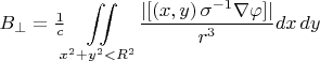 $\displaystyle B_{\perp}=\tfrac{1}{c}\iint\limits_{x^2+y^2<R^2}\dfrac{|[(x,y)\,\sigma^{-1}\nabla\varphi]|}{r^3}dx\,dy$
