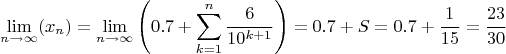 $$\lim\limits_{n \to \infty} (x_{n}) = \lim\limits_{n \to \infty} \left ( 0.7 + \sum\limits_{k=1}^{n} \frac{6}{10^{k+1}} \right ) = 0.7 + S = 0.7 + \frac{1}{15} = \frac{23}{30}$$