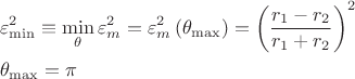 $$\[
\begin{gathered}
  \varepsilon _{\min }^2  \equiv \mathop {\min }\limits_\theta  \varepsilon _m^2  = \varepsilon _m^2 \left( {\theta _{\max } } \right) = \left( {\frac{{r_1  - r_2 }}
{{r_1  + r_2 }}} \right)^2  \hfill \\
  \theta _{\max }  = \pi  \hfill \\ 
\end{gathered} 
\]
$$