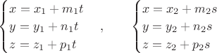 $\begin{cases}x=x_1+m_1t\\y=y_1+n_1t\\z=z_1+p_1t\end{cases}, \qquad
\begin{cases}x=x_2+m_2s\\y=y_2+n_2s\\z=z_2+p_2s\end{cases}$