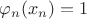 $\varphi_n(x_n)=1$