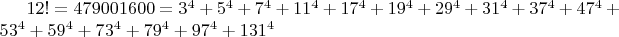 $12! = 479001600 = 3^4+5^4+ 7^4+ 11^4+ 17^4+ 19^4+ 29^4+ 31^4+ 37^4+ 47^4+ 53^4+ 59^4+ 73^4+ 79^4+ 97^4+ 131^4$