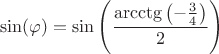 $$\sin (\varphi )= \sin \left ( \frac{\arcctg \left ( -\frac{3}{4} \right )}{2} \right )$$ $$\sin (\varphi )= \sin \left ( \frac{\arcctg \left ( -\frac{3}{4} \right )}{2} \right )$$