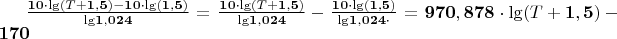 $\frac{\mathbf{10}\cdot\mathbit{\lg}{\left(\mathbit{T}+\mathbf{1},\mathbf{5}\right)}-\mathbf{10}\cdot\mathbit{\lg}{\left(\mathbf{1},\mathbf{5}\right)}}{\mathbit{\lg}{\mathbf{1},\mathbf{024}}}=\frac{\mathbf{10}\cdot\mathbit{\lg}{\left(\mathbit{T}+\mathbf{1},\mathbf{5}\right)}}{\mathbit{\lg}{\mathbf{1},\mathbf{024}}}-\frac{\mathbf{10}\cdot\mathbit{\lg}{\left(\mathbf{1},\mathbf{5}\right)}}{\mathbit{\lg}{\mathbf{1},\mathbf{024}}\cdot}=\mathbf{970},\mathbf{878}\cdot\mathbit{\lg}{\left(\mathbit{T}+\mathbf{1},\mathbf{5}\right)}-\mathbf{170}$