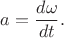 $a=\dfrac{d\omega}{dt}.$
