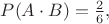 $P(A\cdot B)=\frac{2}{6},$