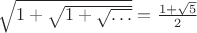 $
\sqrt {1+\sqrt{1+\sqrt{\dots}}}=\frac {1+\sqrt{5}} 2 $