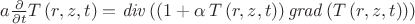 $a{\frac {\partial }{\partial t}}T \left( r,z,t \right) ={\it div}
 \left(  \left( 1+\alpha\,T \left( r,z,t \right)  \right) {\it grad}
 \left( T \left( r,z,t \right)  \right)  \right)
$
