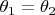 $\theta _1=\theta _2$