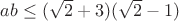 $ab\le(\sqrt2+3)(\sqrt2-1)$